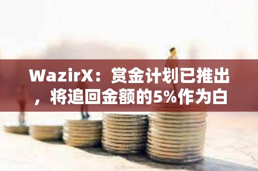 WazirX：賞金計劃已推出，將追回金額的5%作為白帽獎勵