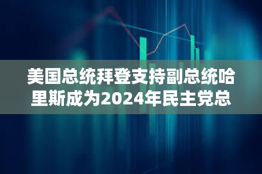 美國總統拜登支持副總統哈里斯成為2024年民主黨總統候選人
