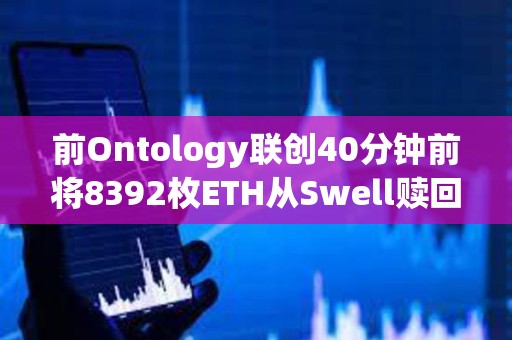 前Ontology聯創40分鐘前將8392枚ETH從Swell贖回并轉入Binance