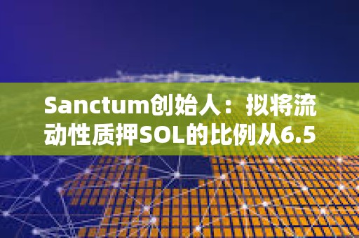 Sanctum創始人：擬將流動性質押SOL的比例從6.5%提高到100%