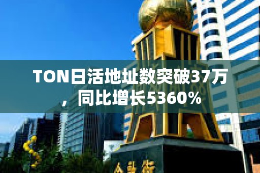 TON日活地址數突破37萬，同比增長5360%