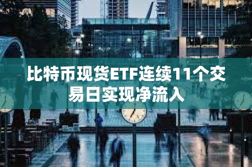 比特幣現貨ETF連續11個交易日實現凈流入