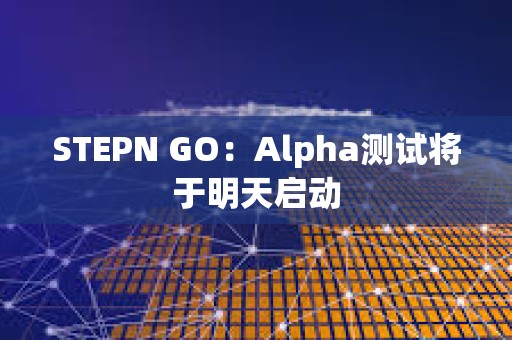 STEPN GO：Alpha測試將于明天啟動