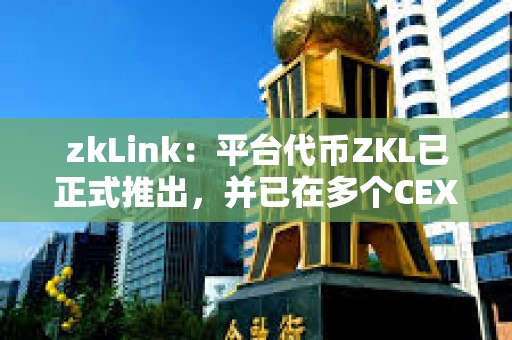 zkLink：平臺代幣ZKL已正式推出，并已在多個CEX上線