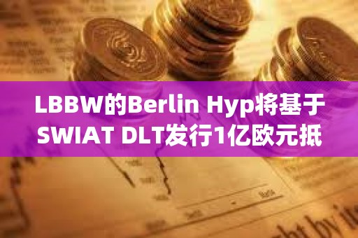 LBBW的Berlin Hyp將基于SWIAT DLT發(fā)行1億歐元抵押貸款債券 LBBW的Berlin Hyp將基于SWIAT DLT發(fā)行1億歐元抵押貸款債券