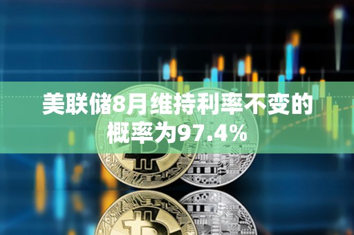 美聯儲8月維持利率不變的概率為97.4%