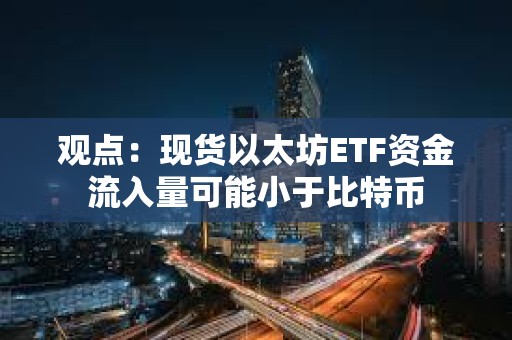 觀點：現貨以太坊ETF資金流入量可能小于比特幣