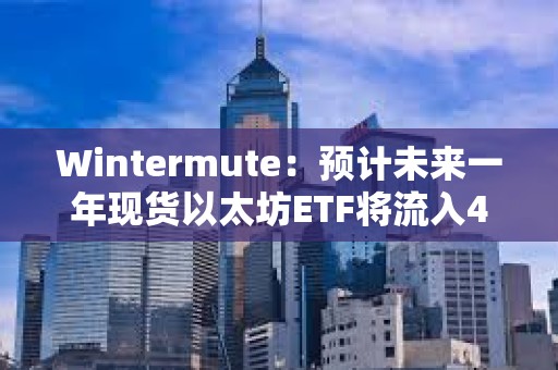 Wintermute：預計未來一年現貨以太坊ETF將流入40億美元，ETH將上漲24%