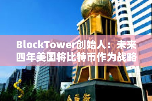 BlockTower創始人：未來四年美國將比特幣作為戰略儲備資產的可能性很低