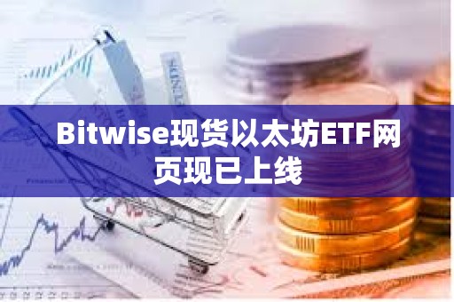 Bitwise現貨以太坊ETF網頁現已上線