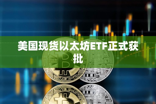 美國現貨以太坊ETF正式獲批