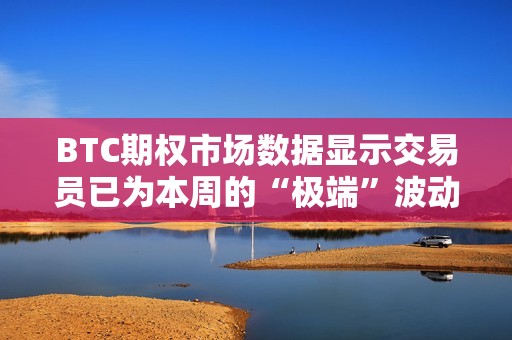 BTC期權市場數據顯示交易員已為本周的“極端”波動做好準備