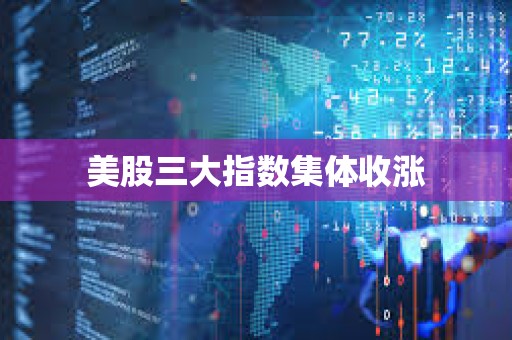 美股三大指數集體收漲