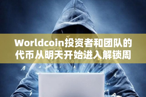 Worldcoin投資者和團隊的代幣從明天開始進入解鎖周期
