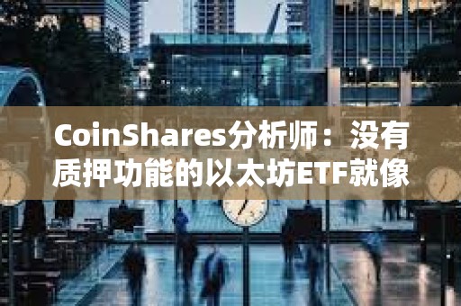 CoinShares分析師：沒有質押功能的以太坊ETF就像“沒有收益率的債券”