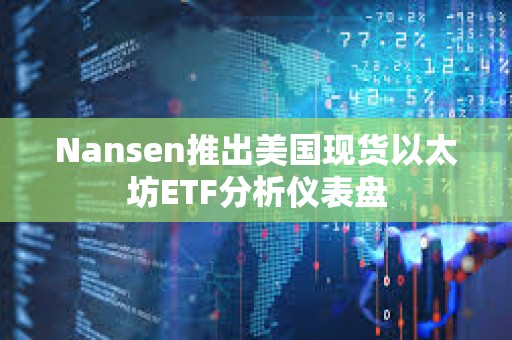 Nansen推出美國現貨以太坊ETF分析儀表盤