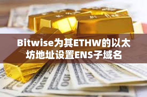 Bitwise為其ETHW的以太坊地址設置ENS子域名