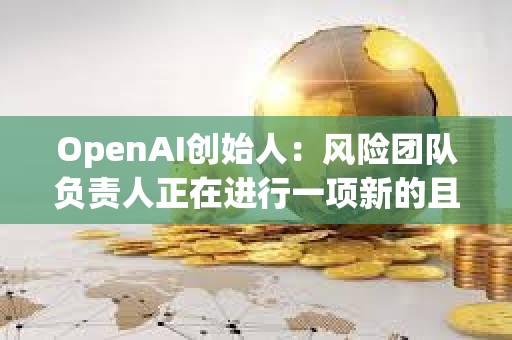 OpenAI創始人：風險團隊負責人正在進行一項新的且非常重要的研究項目