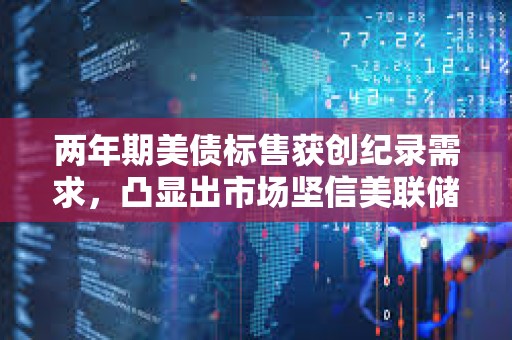 兩年期美債標售獲創紀錄需求，凸顯出市場堅信美聯儲今年開始降息