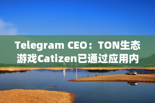 Telegram CEO：TON生態游戲Catizen已通過應用內購買“賺取”1600萬美元