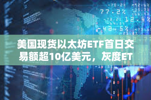 美國現貨以太坊ETF首日交易額超10億美元，灰度ETHE約占一半