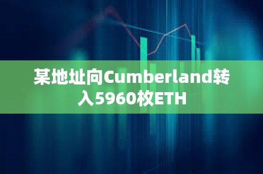 某地址向Cumberland轉入5960枚ETH