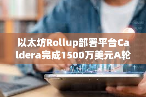 以太坊Rollup部署平臺Caldera完成1500萬美元A輪融資