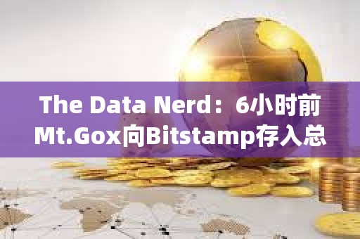 The Data Nerd：6小時前Mt.Gox向Bitstamp存入總計2361枚BTC