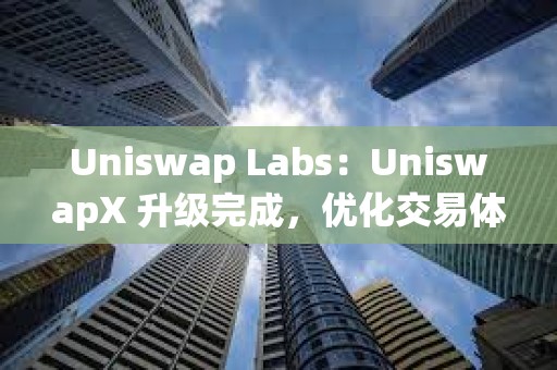 Uniswap Labs：UniswapX 升級完成，優化交易體驗且增加 MEV 返還