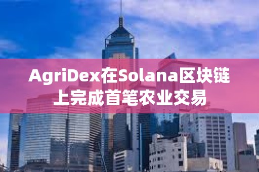 AgriDex在Solana區塊鏈上完成首筆農業交易
