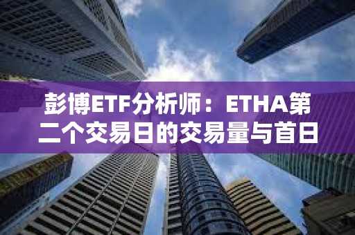 彭博ETF分析師：ETHA第二個交易日的交易量與首日差不多，是個好兆頭