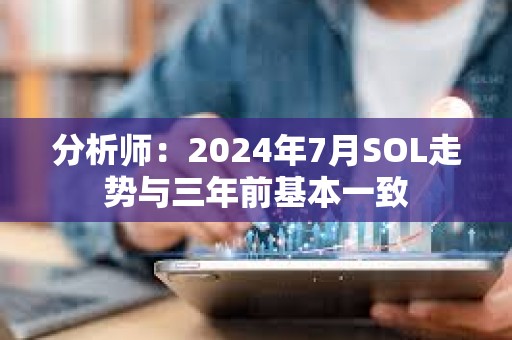 分析師：2024年7月SOL走勢與三年前基本一致