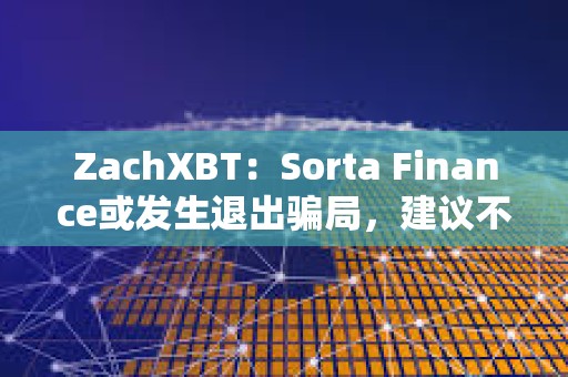 ZachXBT：Sorta Finance或發生退出騙局，建議不要使用該協議