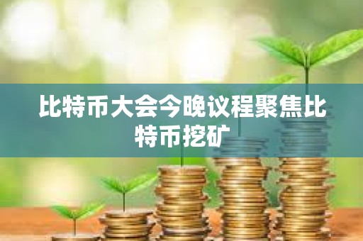 比特幣大會今晚議程聚焦比特幣挖礦