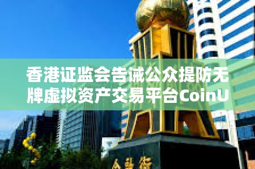 香港證監會告誡公眾提防無牌虛擬資產交易平臺CoinUnited.io