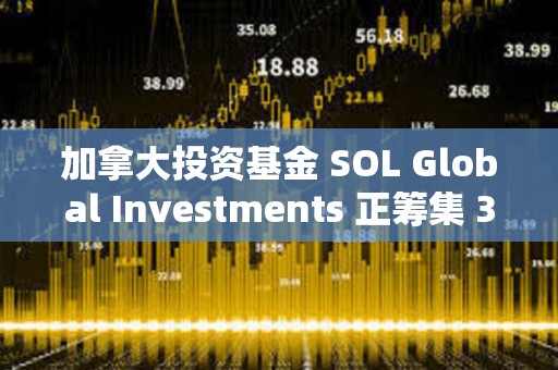 加拿大投資基金 SOL Global Investments 正籌集 360 萬美元以購買 SOL