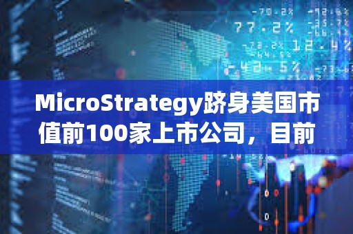 MicroStrategy躋身美國市值前100家上市公司，目前排名第97位