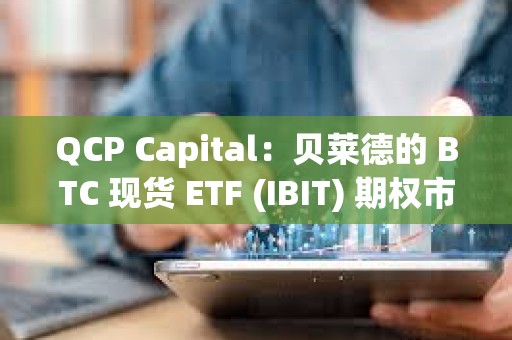 QCP Capital：貝萊德的 BTC 現貨 ETF (IBIT) 期權市場表現強勁