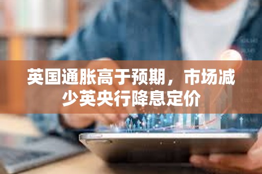 英國通脹高于預(yù)期，市場減少英央行降息定價(jià)