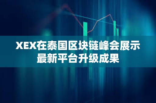 XEX在泰國區(qū)塊鏈峰會展示最新平臺升級成果