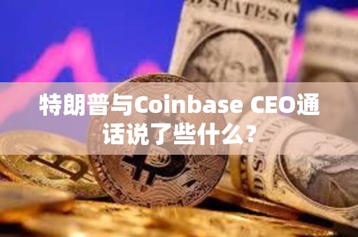 特朗普與Coinbase CEO通話說了些什么？