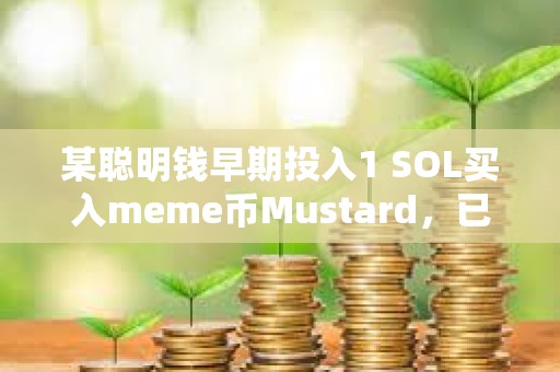 某聰明錢早期投入1 SOL買入meme幣Mustard，已浮盈超4000倍收益