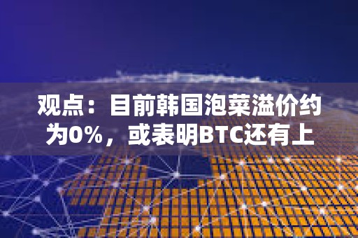 觀點：目前韓國泡菜溢價約為0%，或表明BTC還有上升空間