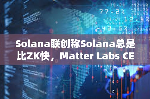 Solana聯創稱Solana總是比ZK快，Matter Labs CEO予以反駁