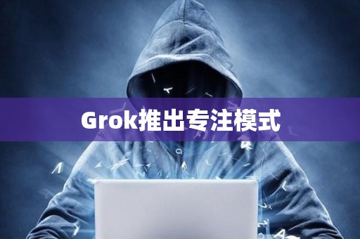 Grok推出專注模式