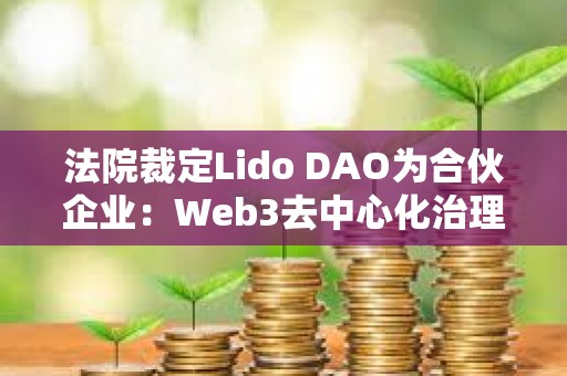 法院裁定Lido DAO為合伙企業：Web3去中心化治理的法律挑戰與合規路徑