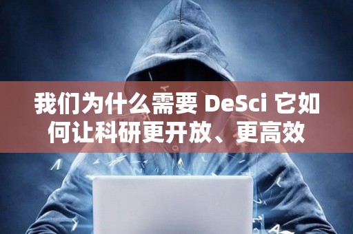 我們為什么需要 DeSci 它如何讓科研更開放、更高效