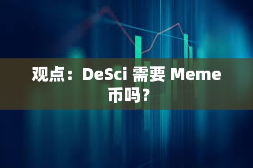 觀點：DeSci 需要 Meme 幣嗎？