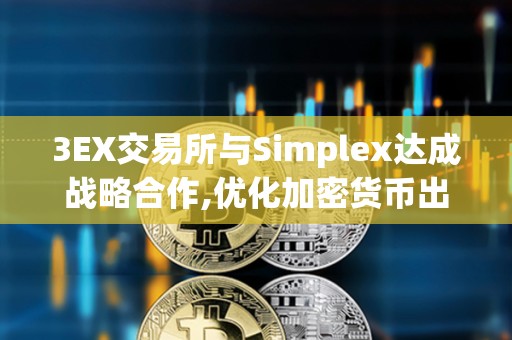 3EX交易所與Simplex達成戰略合作,優化加密貨幣出入金體驗