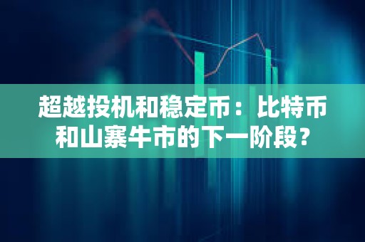 超越投機和穩定幣：比特幣和山寨牛市的下一階段？